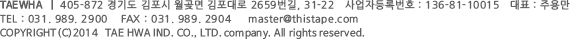 TAEWHA | 415-872 경기도 김포시 김포대로 2659, 31-22 | TEL : 031.989.2900 | FAX : 031.989.2904 | master@thistape.com | COPYRIGHT(C)2014 | TAEWHA co.,ltd. company | All right reserved.