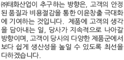 ㈜태화산업이 추구하는 방향은, 고객의 안정 된 품질과 비용절감을 통한 이윤창출 극대화 에 기여하는 것입니다.  제품에 고객의 생각 을 담아내는 일, 당사가 지속적으로 나아갈 방향이며, 고객이 당사의 다양한 제품군에서 보다 쉽게 생산성을 높일 수 있도록 최선을 다하겠습니다.